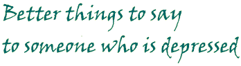 better things to say to someone who is depressed