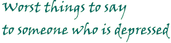 worst things to say to someone who is depressed